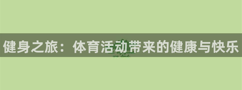 k1体育app：健身之旅：体育活动带来的健康与快乐