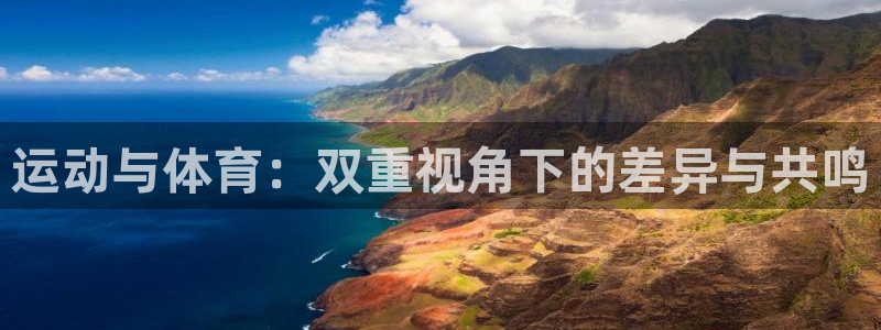 k1体育平台最新网站下载：运动与体育：双重视角下的差异与共鸣