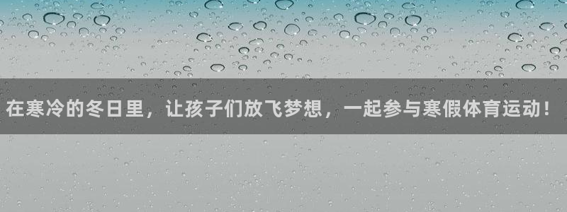 k1体育十年品牌值得信赖网址：在寒冷的冬日里，让孩子们放飞梦想，一起参与寒假体育运动！