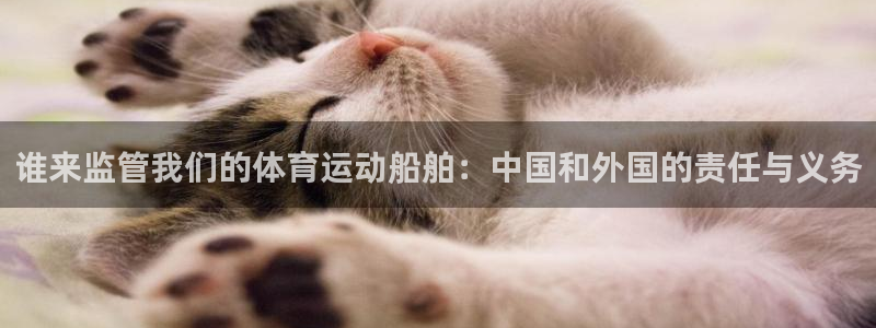 k1体育 十年品牌：谁来监管我们的体育运动船舶：中国和外国的责任与义务