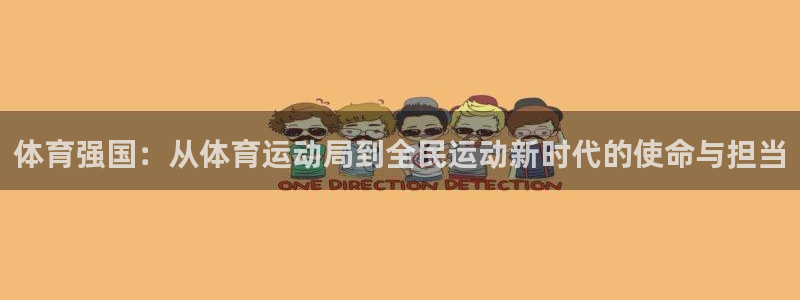 k1体育app官网登录入口：体育强国：从体育运动局到全民运动新时代的使命与担当